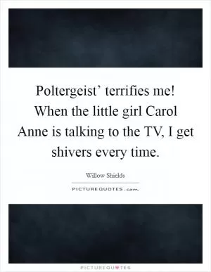 Poltergeist’ terrifies me! When the little girl Carol Anne is talking to the TV, I get shivers every time Picture Quote #1