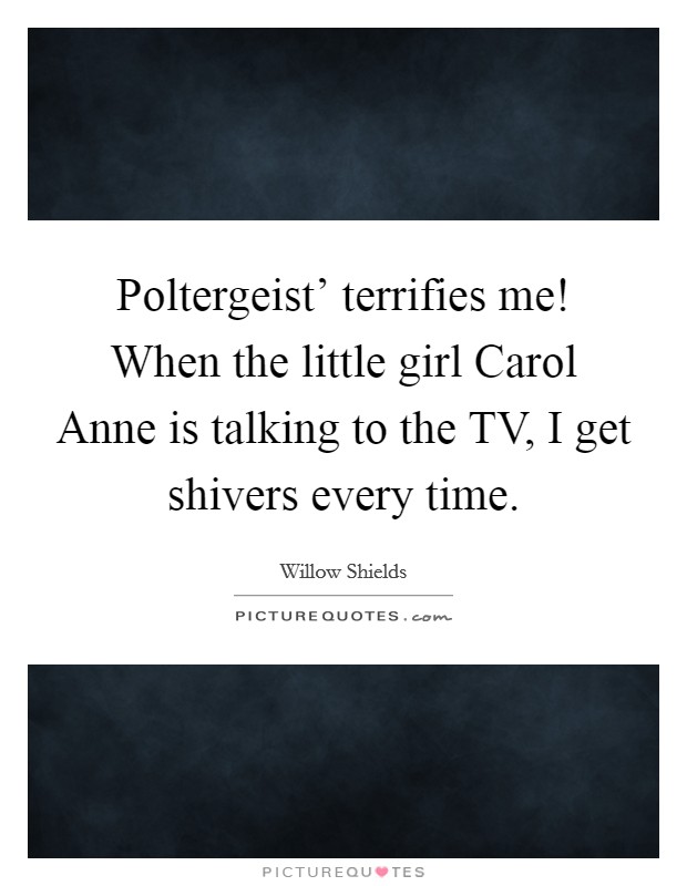 Poltergeist' terrifies me! When the little girl Carol Anne is talking to the TV, I get shivers every time. Picture Quote #1