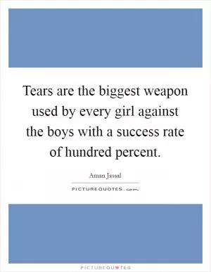 Tears are the biggest weapon used by every girl against the boys with a success rate of hundred percent Picture Quote #1