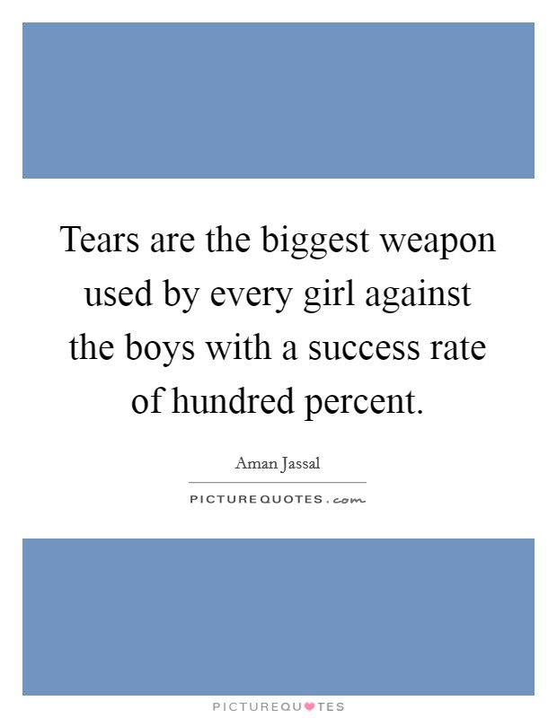 Tears are the biggest weapon used by every girl against the boys with a success rate of hundred percent. Picture Quote #1