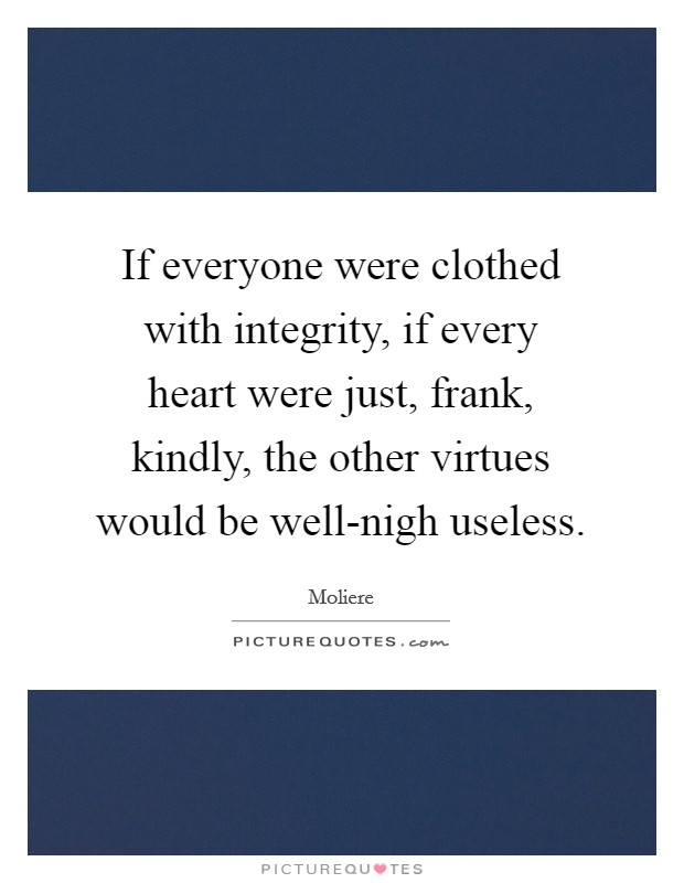 If everyone were clothed with integrity, if every heart were just, frank, kindly, the other virtues would be well-nigh useless. Picture Quote #1