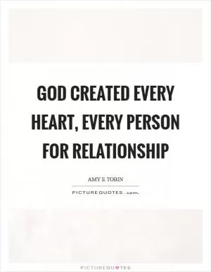 God created every heart, every person for relationship Picture Quote #1