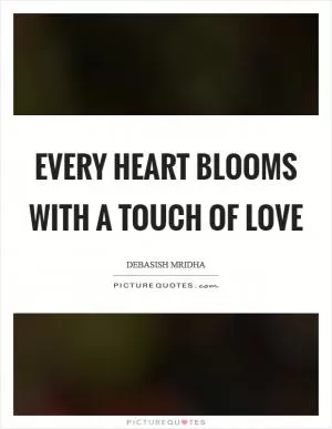 Every heart blooms with a touch of love Picture Quote #1