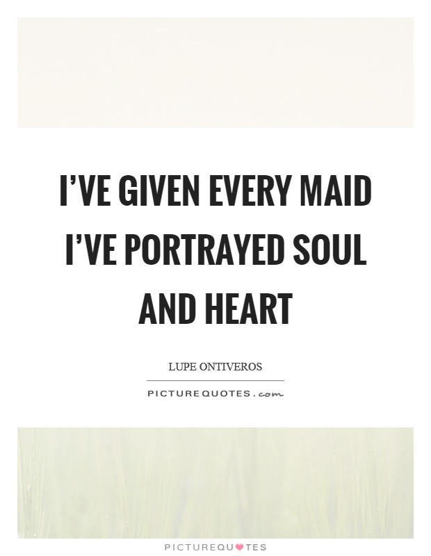 I've given every maid I've portrayed soul and heart Picture Quote #1