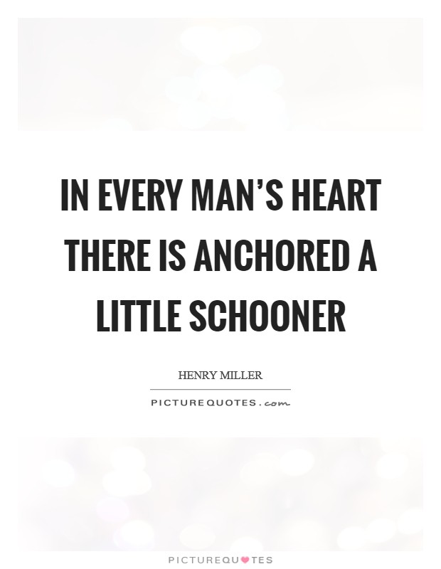 In every man's heart there is anchored a little schooner Picture Quote #1