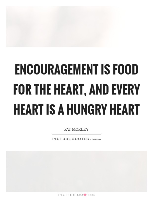 Encouragement is food for the heart, and every heart is a hungry heart Picture Quote #1