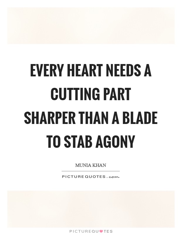 Every heart needs a cutting part sharper than a blade to stab agony Picture Quote #1