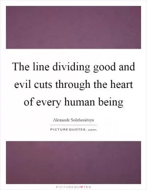 The line dividing good and evil cuts through the heart of every human being Picture Quote #1