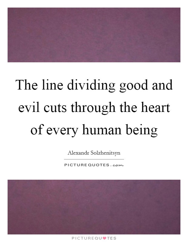 The line dividing good and evil cuts through the heart of every human being Picture Quote #1