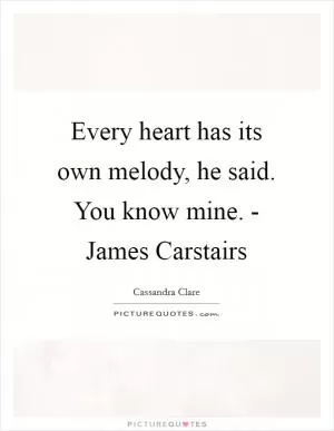Every heart has its own melody, he said. You know mine. - James Carstairs Picture Quote #1