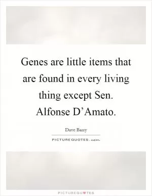 Genes are little items that are found in every living thing except Sen. Alfonse D’Amato Picture Quote #1