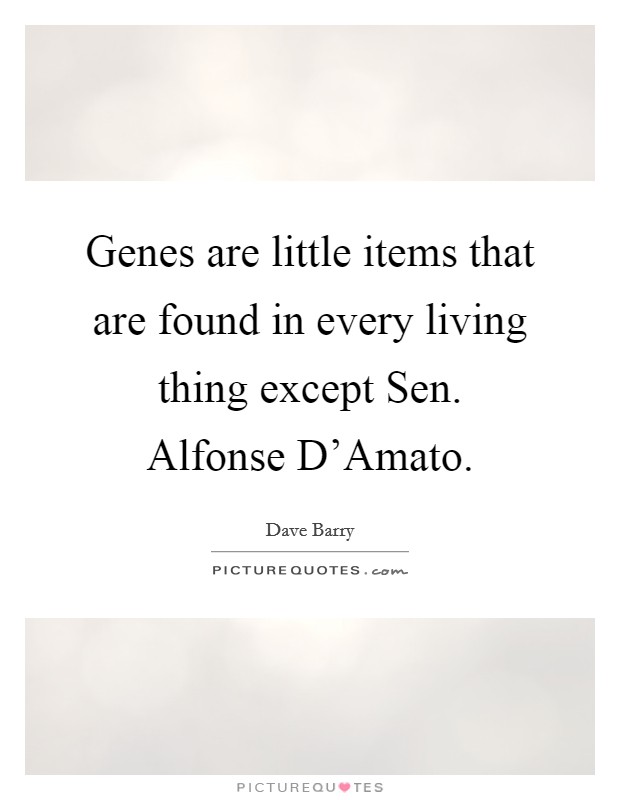 Genes are little items that are found in every living thing except Sen. Alfonse D'Amato. Picture Quote #1