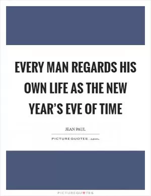 Every man regards his own life as the New Year’s Eve of time Picture Quote #1
