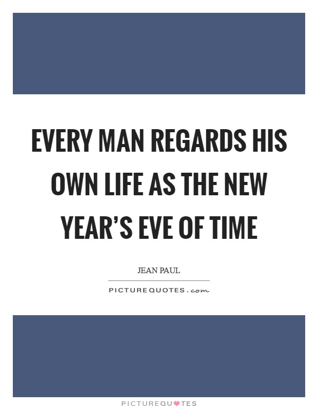 Every man regards his own life as the New Year's Eve of time Picture Quote #1