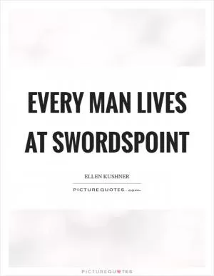 Every man lives at swordspoint Picture Quote #1