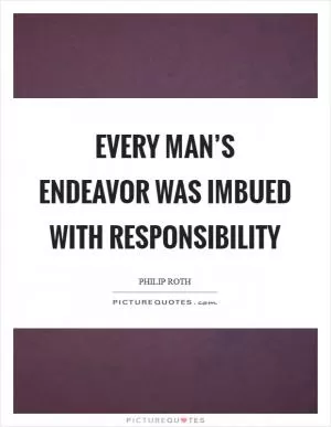 Every man’s endeavor was imbued with responsibility Picture Quote #1