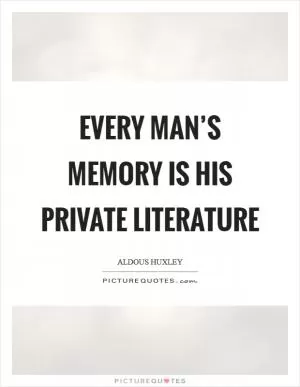 Every man’s memory is his private literature Picture Quote #1