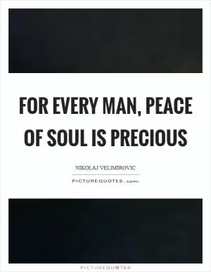 For every man, peace of soul is precious Picture Quote #1