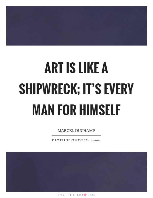 Art is like a shipwreck; it's every man for himself Picture Quote #1