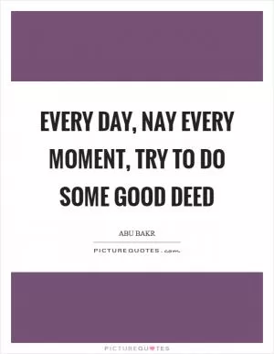 Every day, nay every moment, try to do some good deed Picture Quote #1