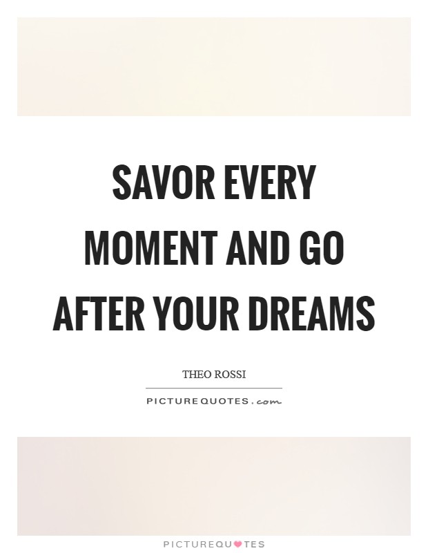 Savor every moment and go after your dreams Picture Quote #1