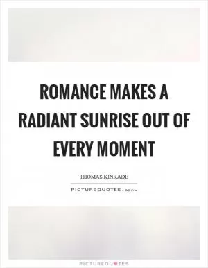 Romance makes a radiant sunrise out of every moment Picture Quote #1