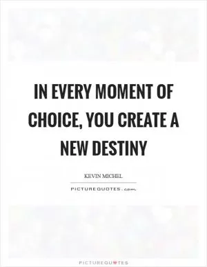 In every moment of choice, you create a new destiny Picture Quote #1