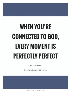 When you’re connected to God, every moment is perfectly perfect Picture Quote #1