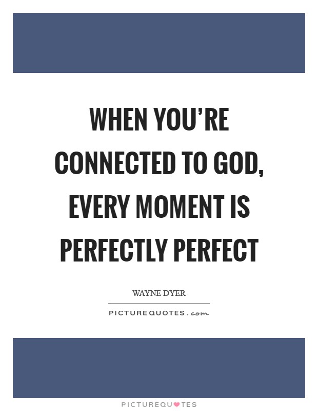 When you're connected to God, every moment is perfectly perfect Picture Quote #1