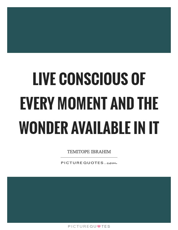 Live conscious of every moment and the wonder available in it Picture Quote #1