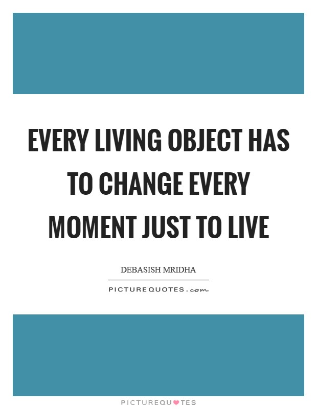 Every living object has to change every moment just to live Picture Quote #1