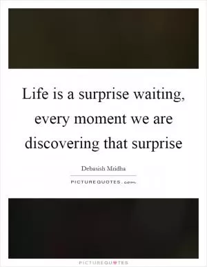 Life is a surprise waiting, every moment we are discovering that surprise Picture Quote #1
