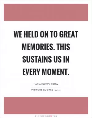 We held on to great memories. This sustains us in every moment Picture Quote #1