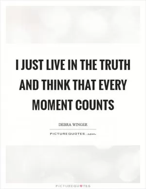 I just live in the truth and think that every moment counts Picture Quote #1