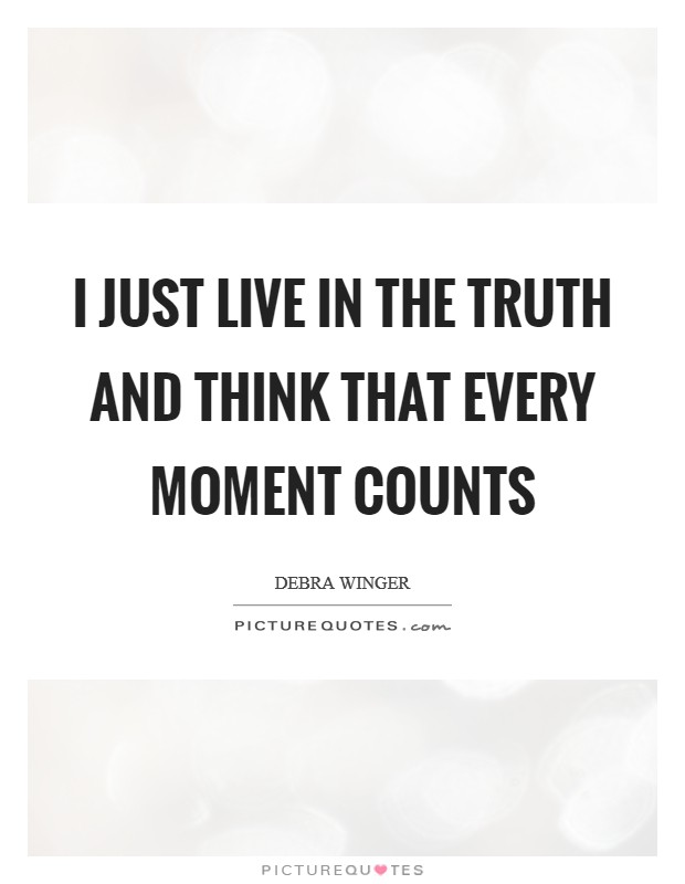 I just live in the truth and think that every moment counts Picture Quote #1