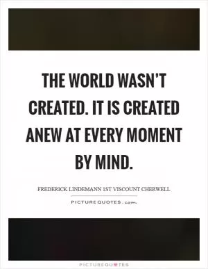 The world wasn’t created. It is created anew at every moment by mind Picture Quote #1