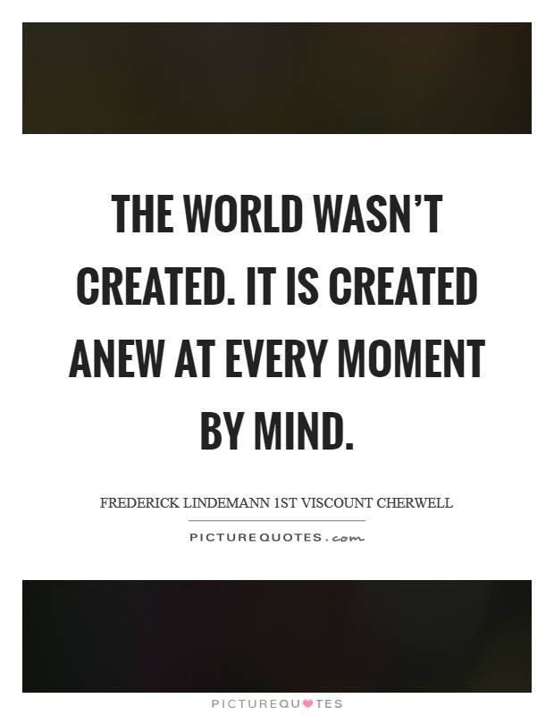 The world wasn't created. It is created anew at every moment by mind. Picture Quote #1