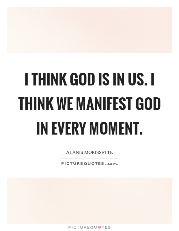 I think God is in us. I think we manifest God in every moment. Picture Quote #1