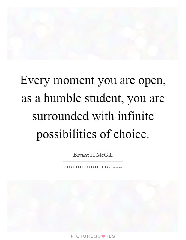 Every moment you are open, as a humble student, you are surrounded with infinite possibilities of choice. Picture Quote #1