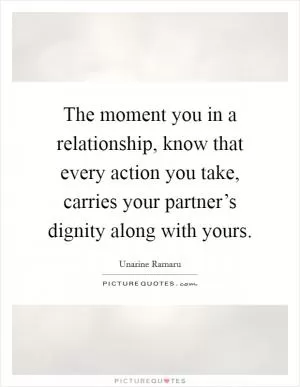 The moment you in a relationship, know that every action you take, carries your partner’s dignity along with yours Picture Quote #1