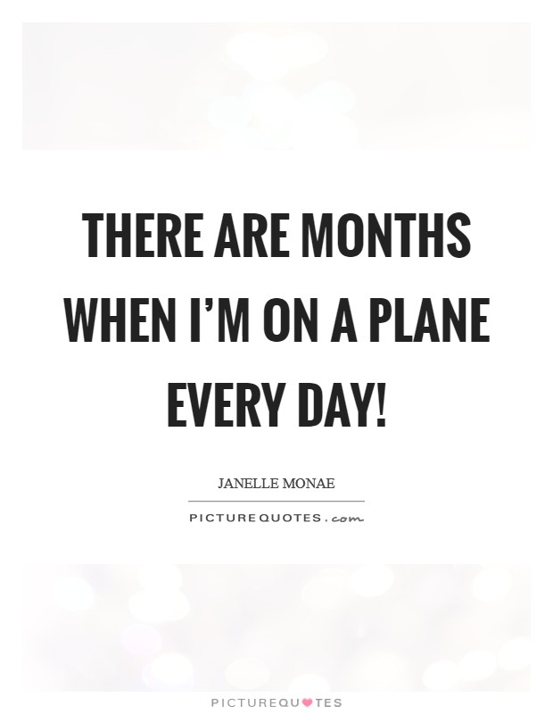 There are months when I'm on a plane every day! Picture Quote #1