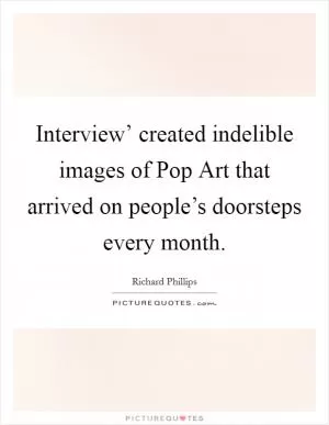 Interview’ created indelible images of Pop Art that arrived on people’s doorsteps every month Picture Quote #1