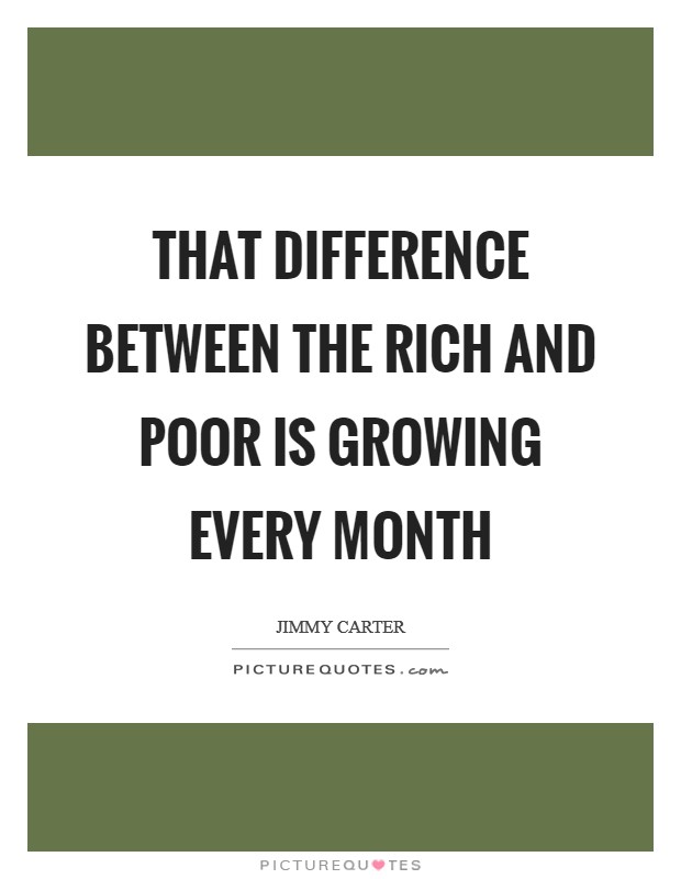 That difference between the rich and poor is growing every month Picture Quote #1