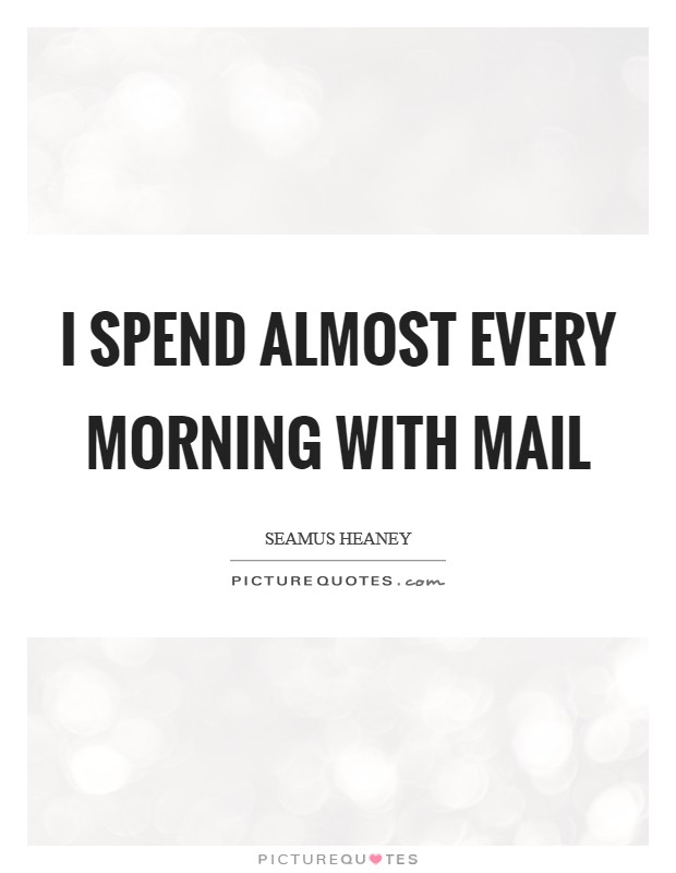 I spend almost every morning with mail Picture Quote #1