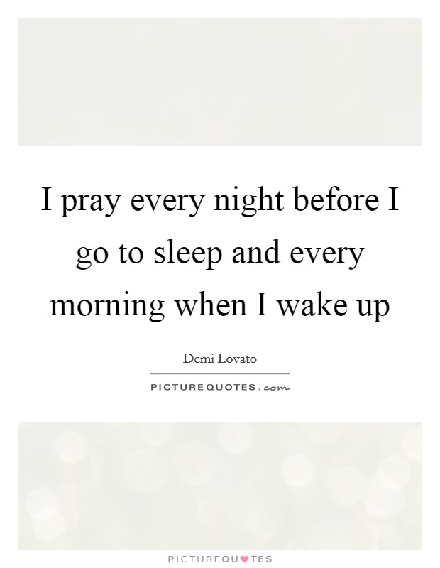 I pray every night before I go to sleep and every morning when I wake up Picture Quote #1