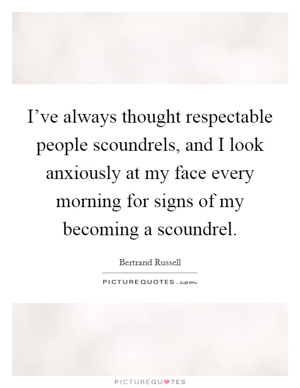 I’ve always thought respectable people scoundrels, and I look anxiously at my face every morning for signs of my becoming a scoundrel Picture Quote #1
