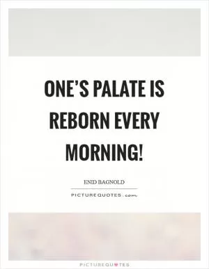 One’s palate is reborn every morning! Picture Quote #1