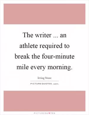 The writer ... an athlete required to break the four-minute mile every morning Picture Quote #1