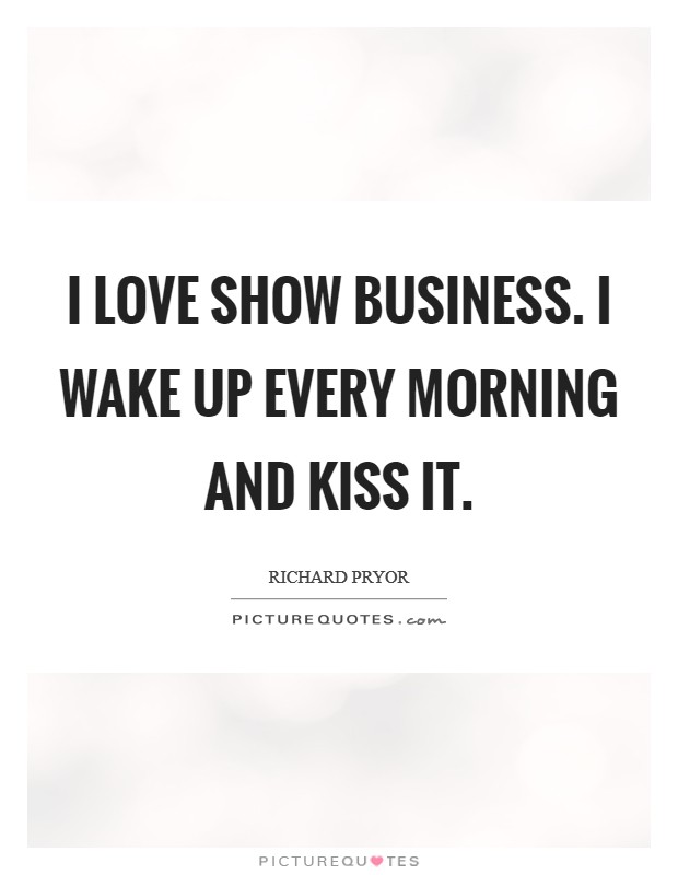 I love show business. I wake up every morning and kiss it Picture Quote #1