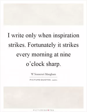 I write only when inspiration strikes. Fortunately it strikes every morning at nine o’clock sharp Picture Quote #1